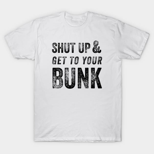 Shut Up & Get To Your Bunk T-Shirt by FalconArt